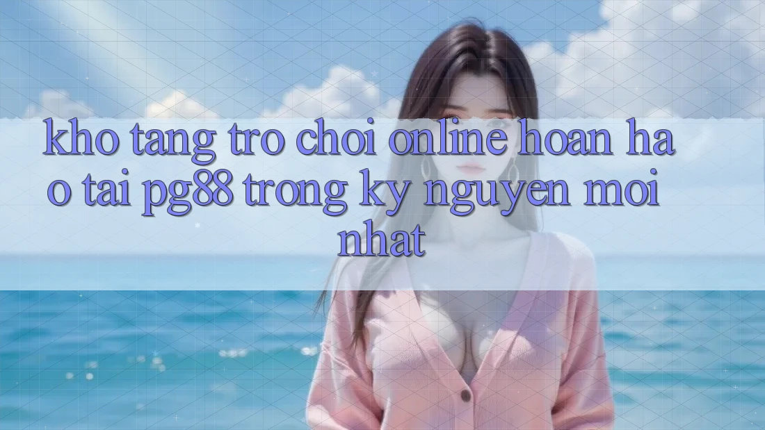 Kho tàng trò chơi online hoàn hảo tại pg88 trong kỷ nguyên mới nhất Kho tàng trò chơi online hoàn hảo tại pg88 trong kỷ nguyên mới nhất