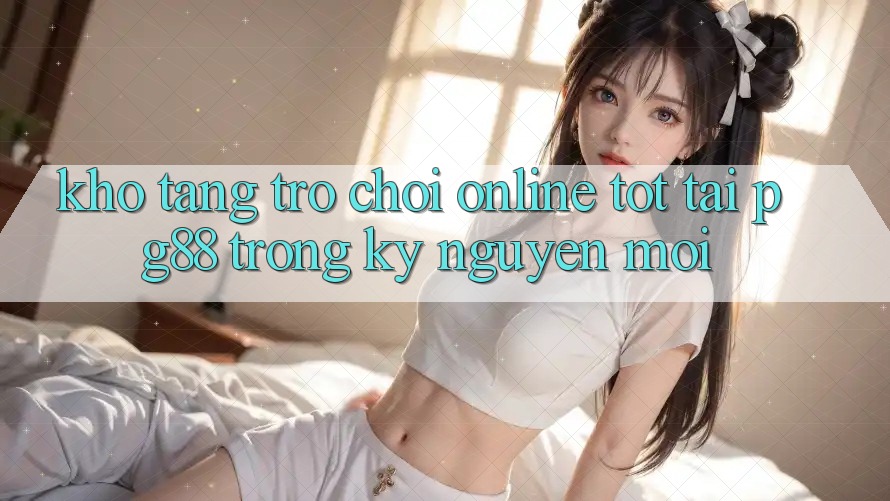 Kho tàng trò chơi online tốt tại pg88 trong kỷ nguyên mới Kho tàng trò chơi online tốt tại pg88 trong kỷ nguyên mới