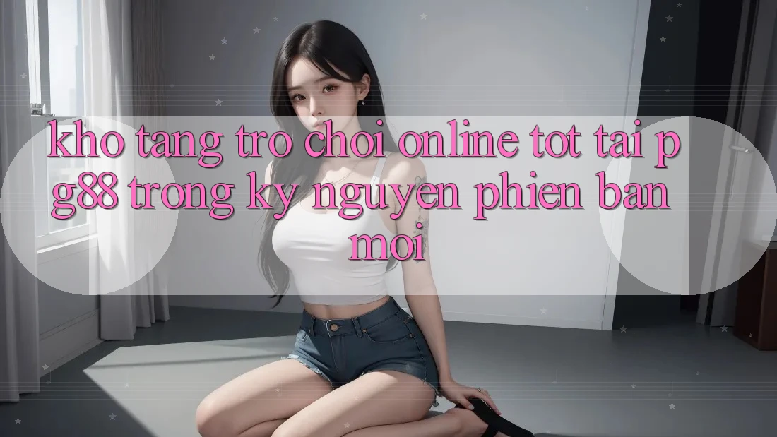 Kho tàng trò chơi online tốt tại pg88 trong kỷ nguyên phiên bản mới Kho tàng trò chơi online tốt tại pg88 trong kỷ nguyên phiên bản mới
