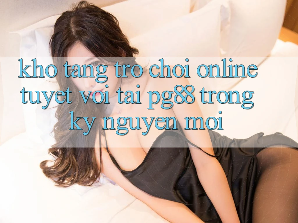 Kho tàng trò chơi online tuyệt vời tại pg88 trong kỷ nguyên mới Kho tàng trò chơi online tuyệt vời tại pg88 trong kỷ nguyên mới