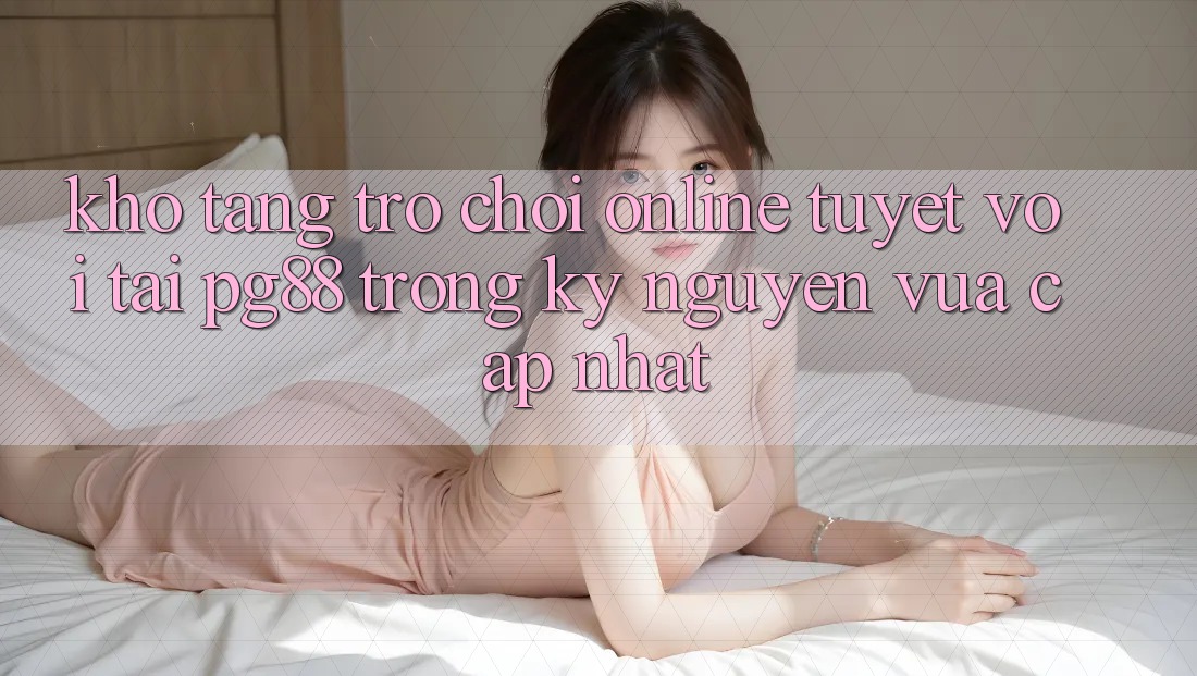 Kho tàng trò chơi online tuyệt vời tại pg88 trong kỷ nguyên vừa cập nhật