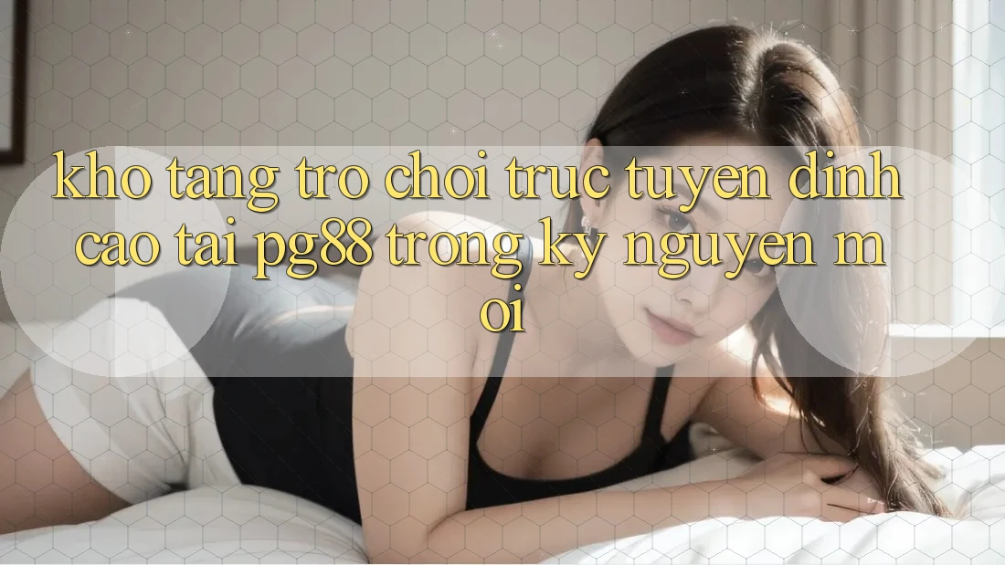 Kho tàng trò chơi trực tuyến đỉnh cao tại pg88 trong kỷ nguyên mới