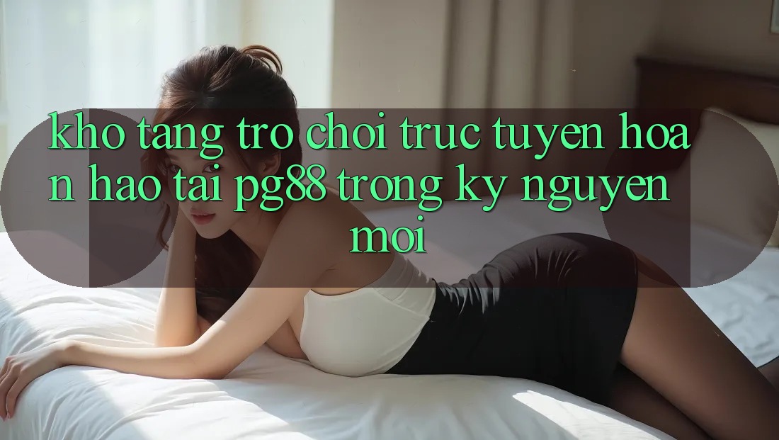 Kho tàng trò chơi trực tuyến hoàn hảo tại pg88 trong kỷ nguyên mới Kho tàng trò chơi trực tuyến hoàn hảo tại pg88 trong kỷ nguyên mới