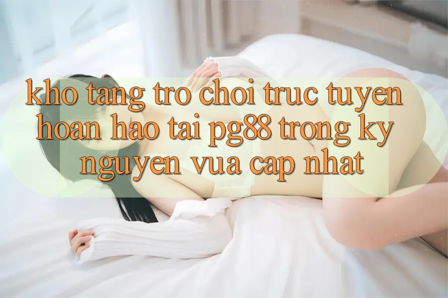 Kho tàng trò chơi trực tuyến hoàn hảo tại pg88 trong kỷ nguyên vừa cập nhật Kho tàng trò chơi trực tuyến hoàn hảo tại pg88 trong kỷ nguyên vừa cập nhật