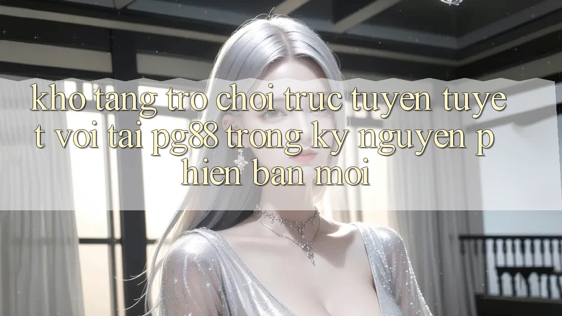 Kho tàng trò chơi trực tuyến tuyệt vời tại pg88 trong kỷ nguyên phiên bản mới Kho tàng trò chơi trực tuyến tuyệt vời tại pg88 trong kỷ nguyên phiên bản mới