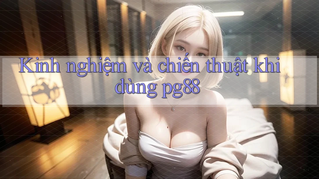 Kinh nghiệm và chiến thuật khi dùng pg88 Kinh nghiệm và chiến thuật khi dùng pg88