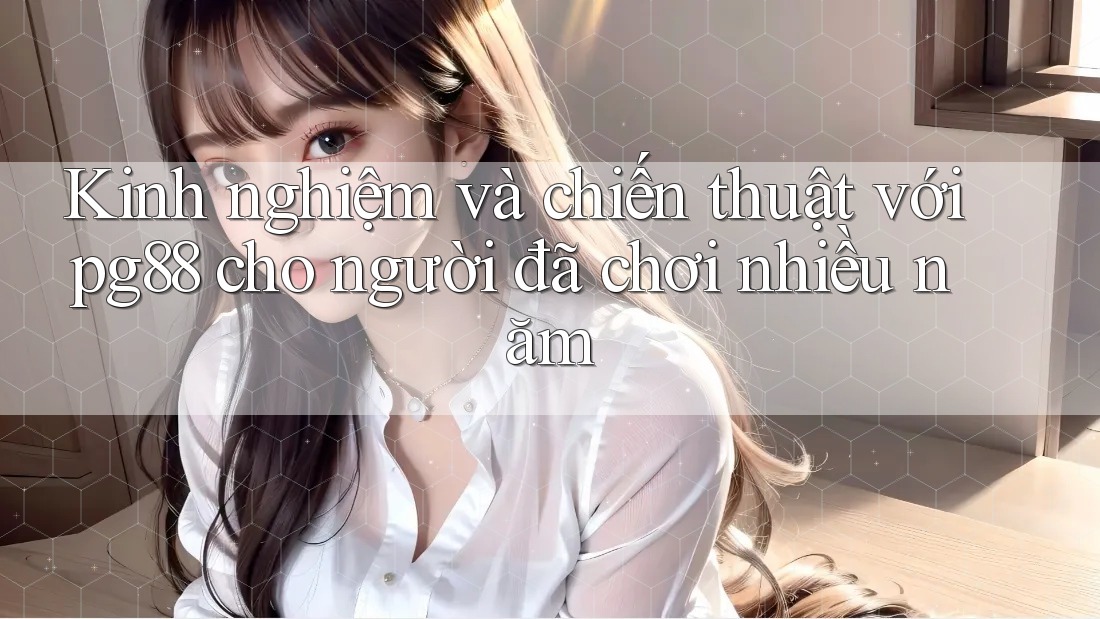 Kinh nghiệm và chiến thuật với pg88 cho người đã chơi nhiều năm Kinh nghiệm và chiến thuật với pg88 cho người đã chơi nhiều năm