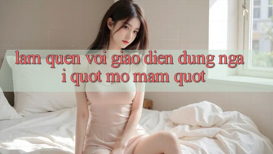 Làm Quen Với Giao Diện: Đừng Ngại " Mò Mẫm"