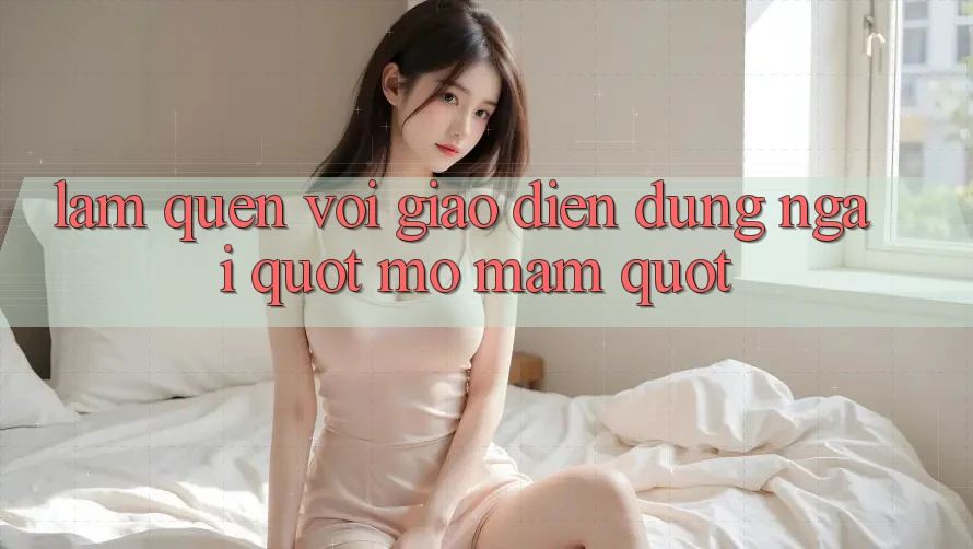 Làm Quen Với Giao Diện: Đừng Ngại " Mò Mẫm" Làm Quen Với Giao Diện: Đừng Ngại " Mò Mẫm"