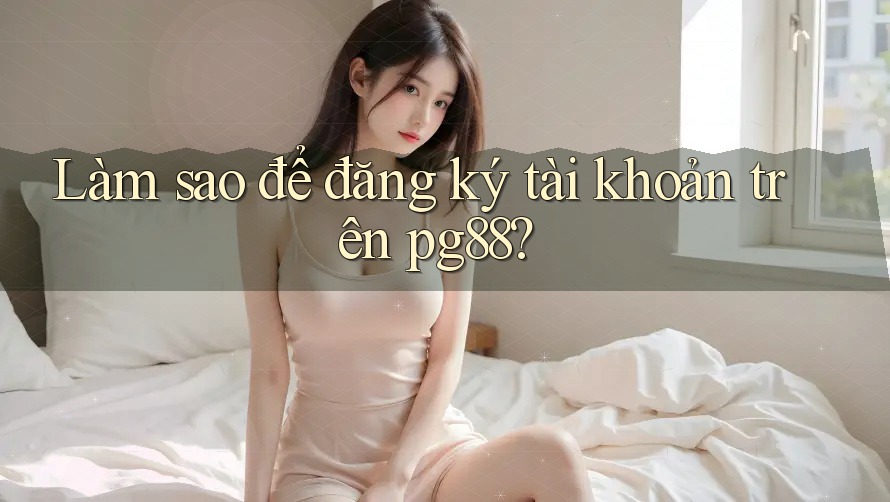 Làm sao để đăng ký tài khoản trên pg88? Làm sao để đăng ký tài khoản trên pg88?