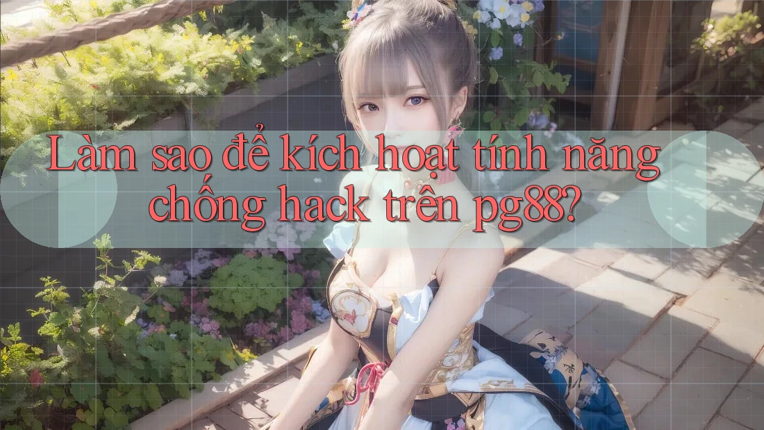 Làm sao để kích hoạt tính năng chống hack trên pg88? Làm sao để kích hoạt tính năng chống hack trên pg88?