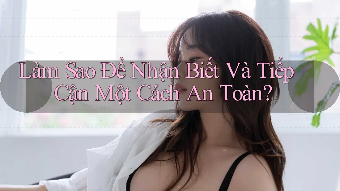 Làm Sao Để Nhận Biết Và Tiếp Cận Một Cách An Toàn? Làm Sao Để Nhận Biết Và Tiếp Cận Một Cách An Toàn?