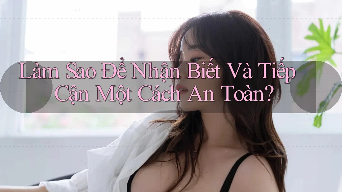Làm Sao Để Nhận Biết Và Tiếp Cận Một Cách An Toàn? Làm Sao Để Nhận Biết Và Tiếp Cận Một Cách An Toàn?