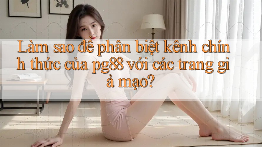 Làm sao để phân biệt kênh chính thức của pg88 với các trang giả mạo? Làm sao để phân biệt kênh chính thức của pg88 với các trang giả mạo?