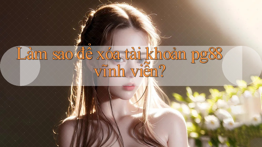 Làm sao để xóa tài khoản pg88 vĩnh viễn? Làm sao để xóa tài khoản pg88 vĩnh viễn?