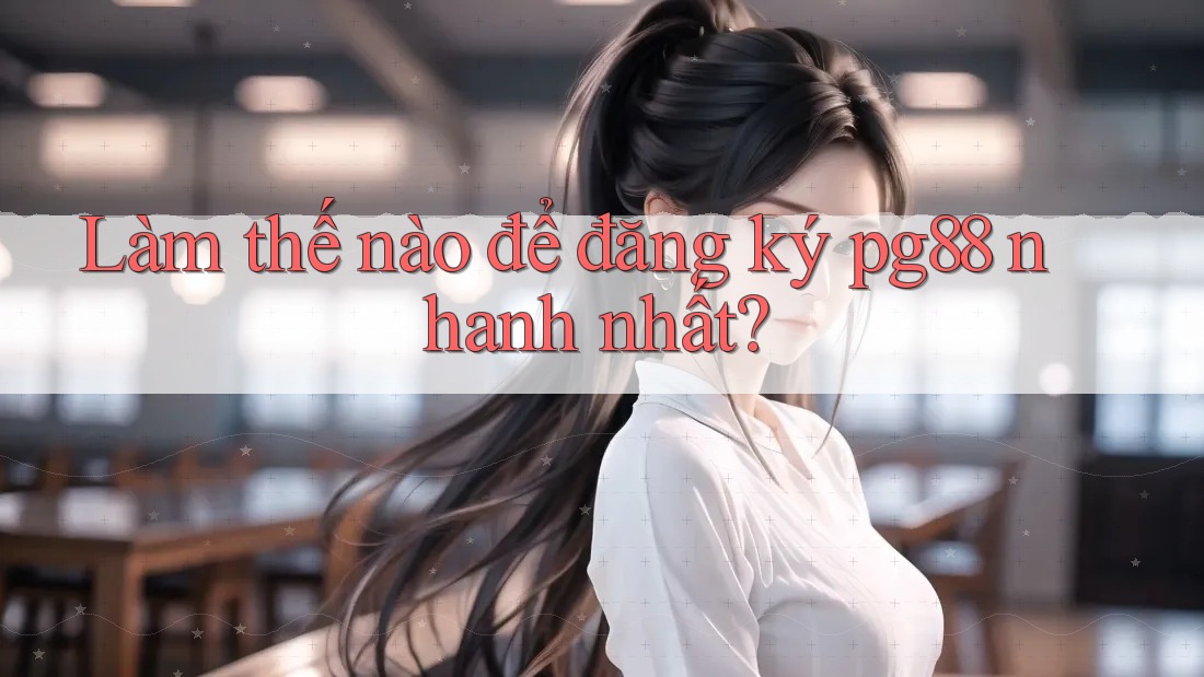 Làm thế nào để đăng ký pg88 nhanh nhất? Làm thế nào để đăng ký pg88 nhanh nhất?