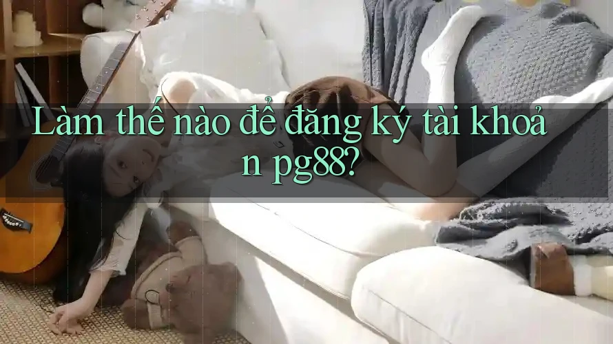 Làm thế nào để đăng ký tài khoản pg88? Làm thế nào để đăng ký tài khoản pg88?
