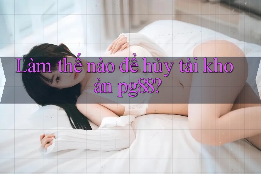 Làm thế nào để hủy tài khoản pg88? Làm thế nào để hủy tài khoản pg88?