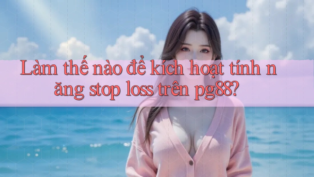 Làm thế nào để kích hoạt tính năng stop loss trên pg88? Làm thế nào để kích hoạt tính năng stop loss trên pg88?
