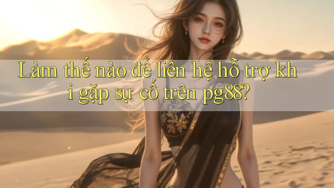 Làm thế nào để liên hệ hỗ trợ khi gặp sự cố trên pg88?