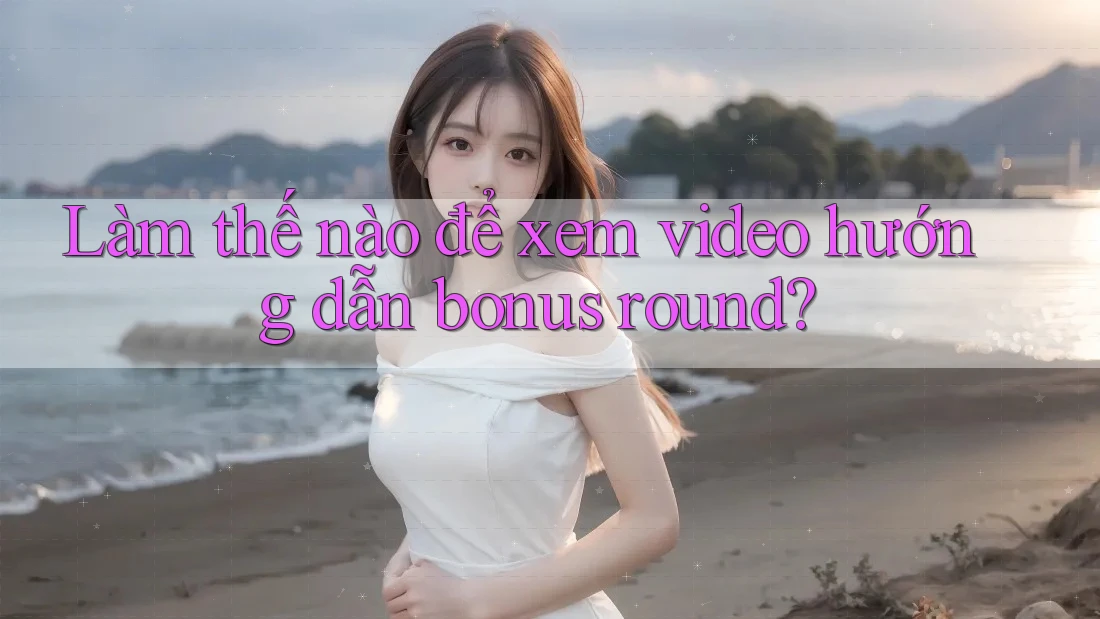 Làm thế nào để xem video hướng dẫn bonus round?