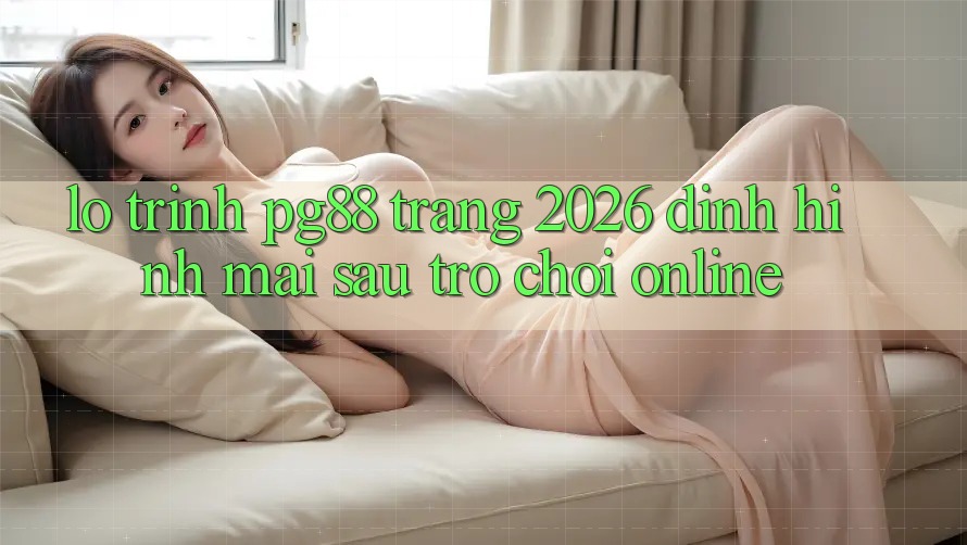 Lộ trình pg88 - Trang 2026: Định hình mai sau trò chơi online Lộ trình pg88 - Trang 2026: Định hình mai sau trò chơi online