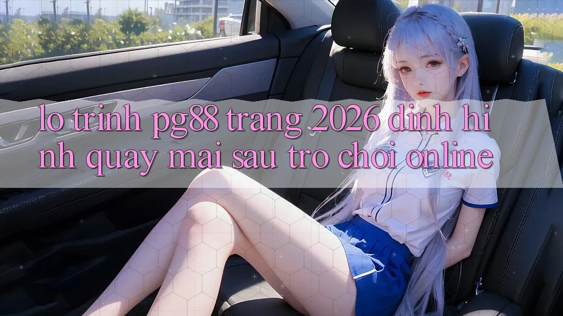 Lộ trình pg88 - Trang 2026: Định hình quay mai sau trò chơi online Lộ trình pg88 - Trang 2026: Định hình quay mai sau trò chơi online