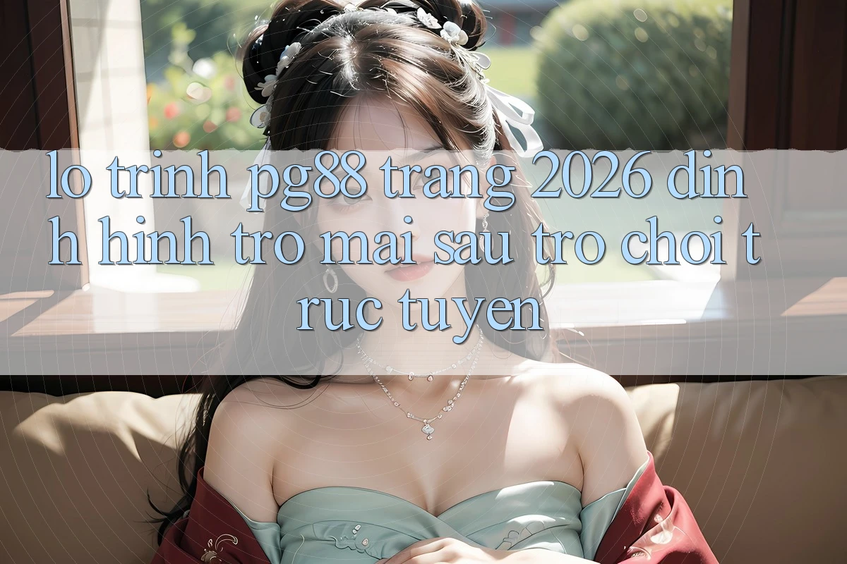 Lộ trình pg88 - Trang 2026: Định hình trở mai sau trò chơi trực tuyến Lộ trình pg88 - Trang 2026: Định hình trở mai sau trò chơi trực tuyến