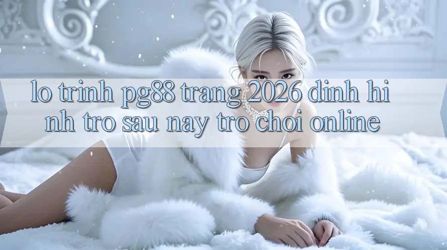 Lộ trình pg88 - Trang 2026: Định hình trở sau này trò chơi online