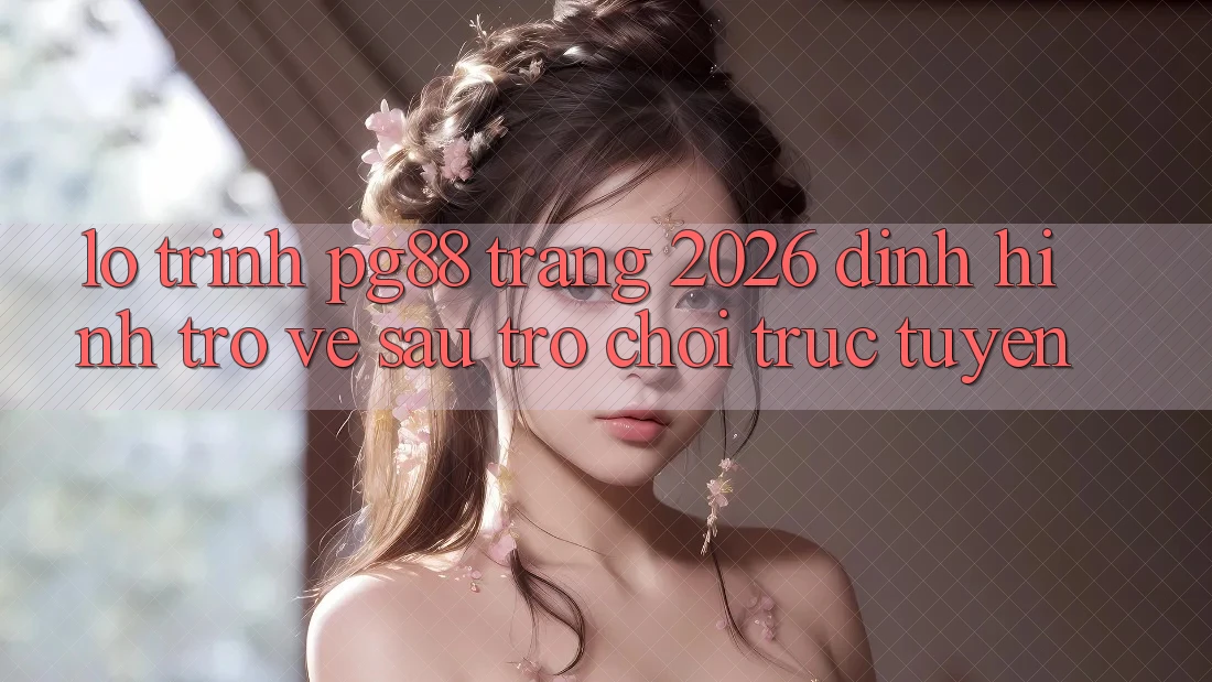 Lộ trình pg88 - Trang 2026: Định hình trở về sau trò chơi trực tuyến Lộ trình pg88 - Trang 2026: Định hình trở về sau trò chơi trực tuyến