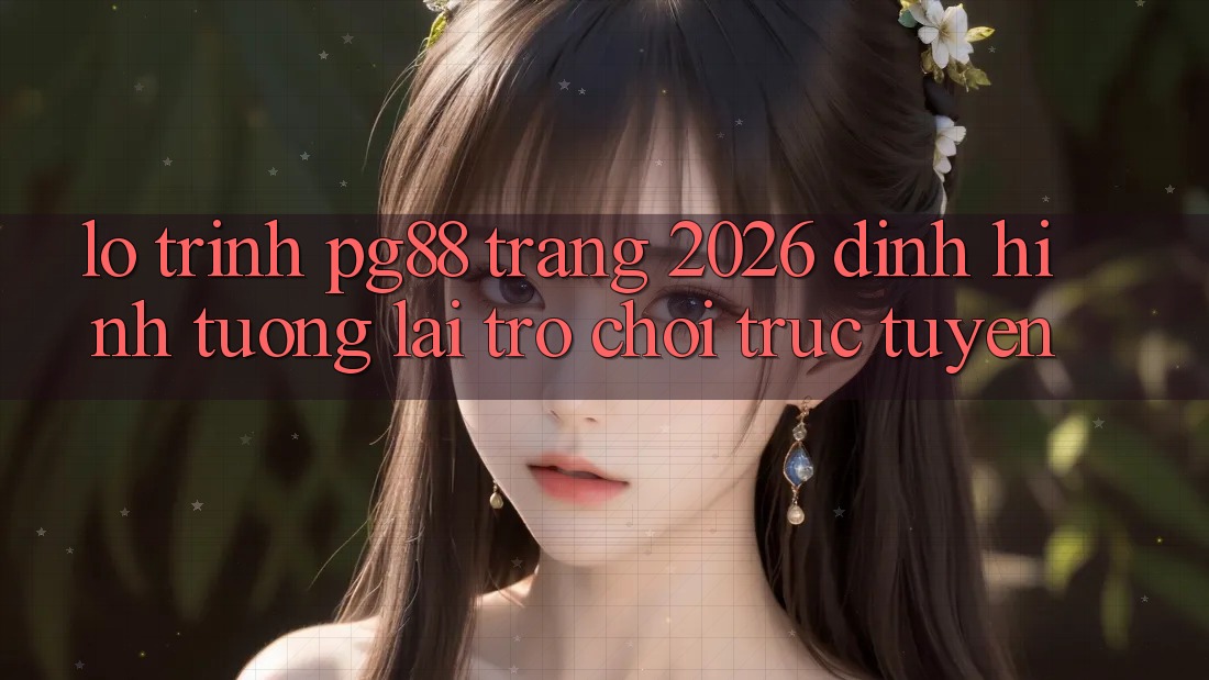 Lộ trình pg88 - Trang 2026: Định hình tương lai trò chơi trực tuyến Lộ trình pg88 - Trang 2026: Định hình tương lai trò chơi trực tuyến