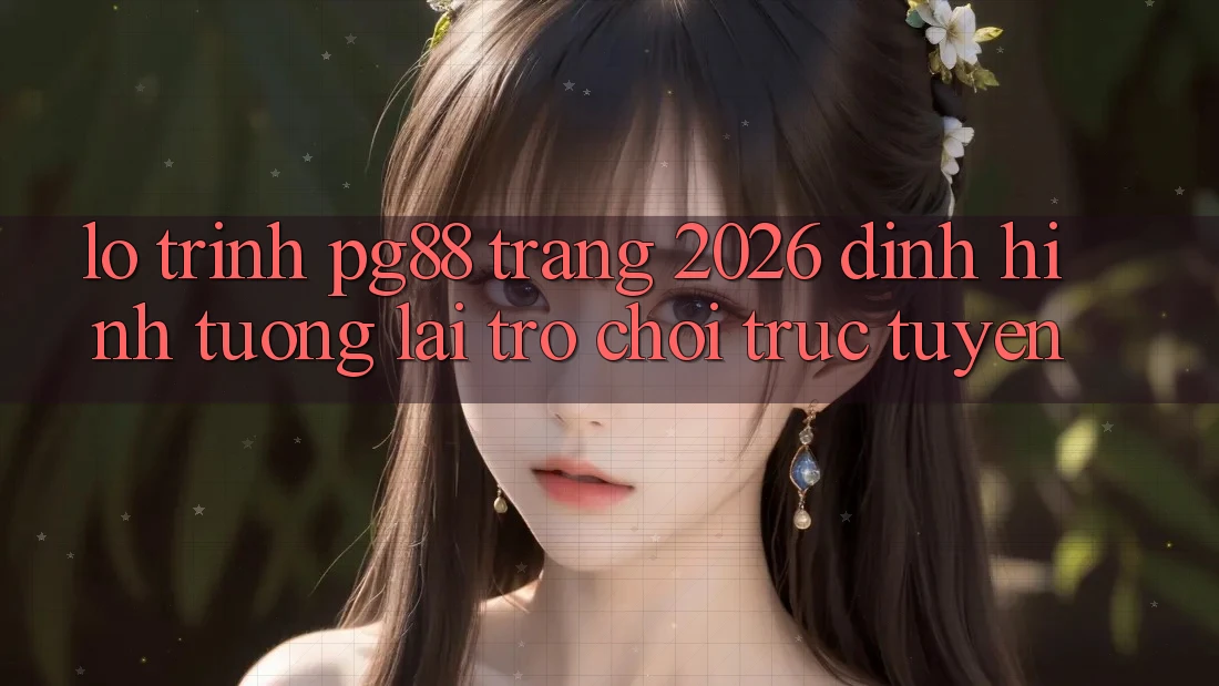 Lộ trình pg88 - Trang 2026: Định hình tương lai trò chơi trực tuyến Lộ trình pg88 - Trang 2026: Định hình tương lai trò chơi trực tuyến