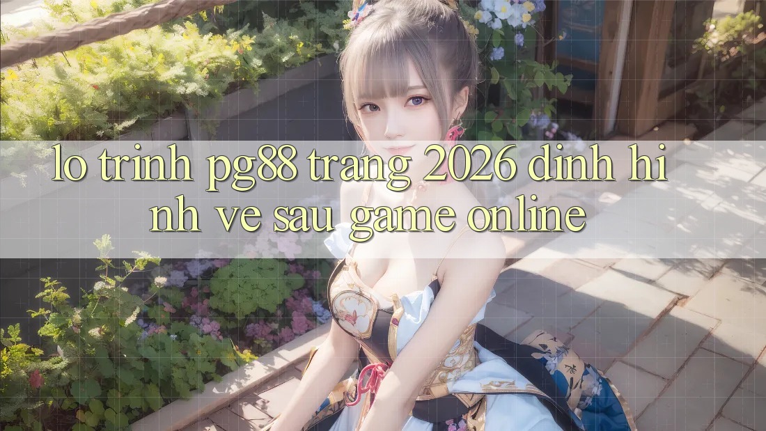 Lộ trình pg88 - Trang 2026: Định hình về sau game online Lộ trình pg88 - Trang 2026: Định hình về sau game online