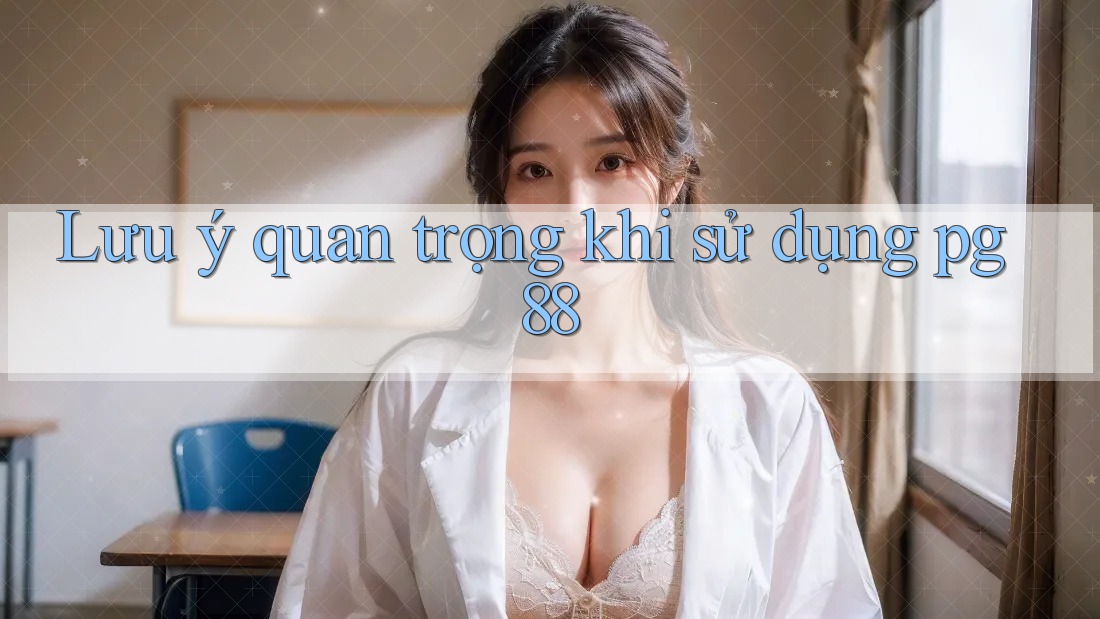 Lưu ý quan trọng khi sử dụng pg88 Lưu ý quan trọng khi sử dụng pg88