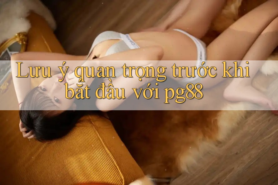 Lưu ý quan trọng trước khi bắt đầu với pg88 Lưu ý quan trọng trước khi bắt đầu với pg88