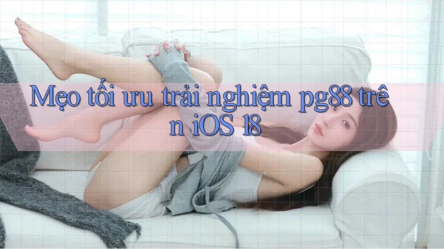 Mẹo tối ưu trải nghiệm pg88 trên iOS 18 Mẹo tối ưu trải nghiệm pg88 trên iOS 18