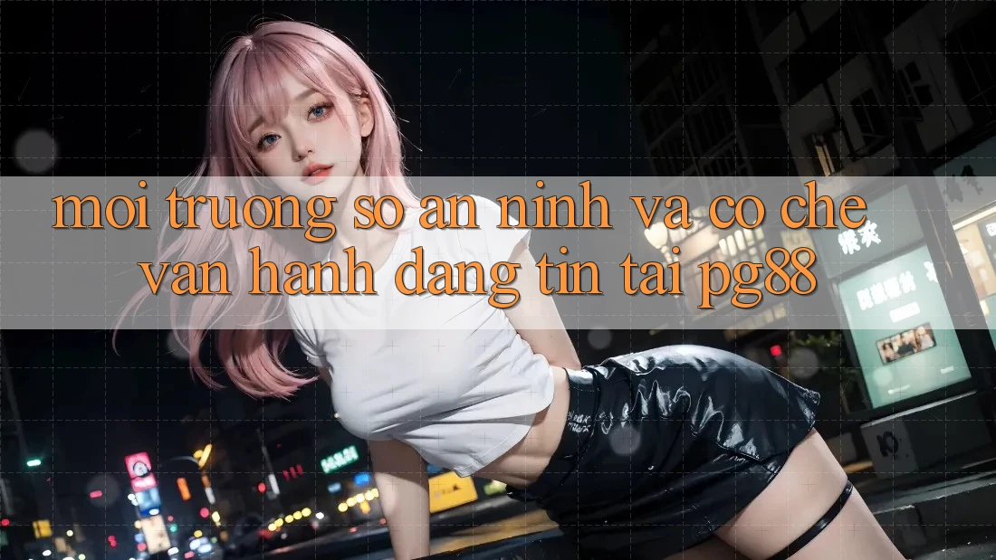 Môi trường số an ninh và cơ chế vận hành đáng tin tại pg88