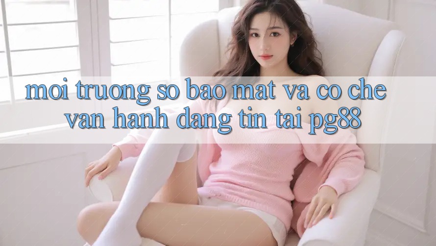 Môi trường số bảo mật và cơ chế vận hành đáng tin tại pg88 Môi trường số bảo mật và cơ chế vận hành đáng tin tại pg88
