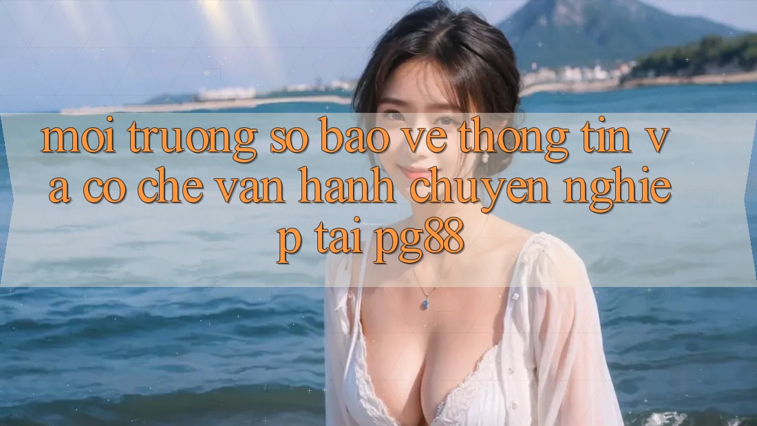 Môi trường số bảo vệ thông tin và cơ chế vận hành chuyên nghiệp tại pg88
