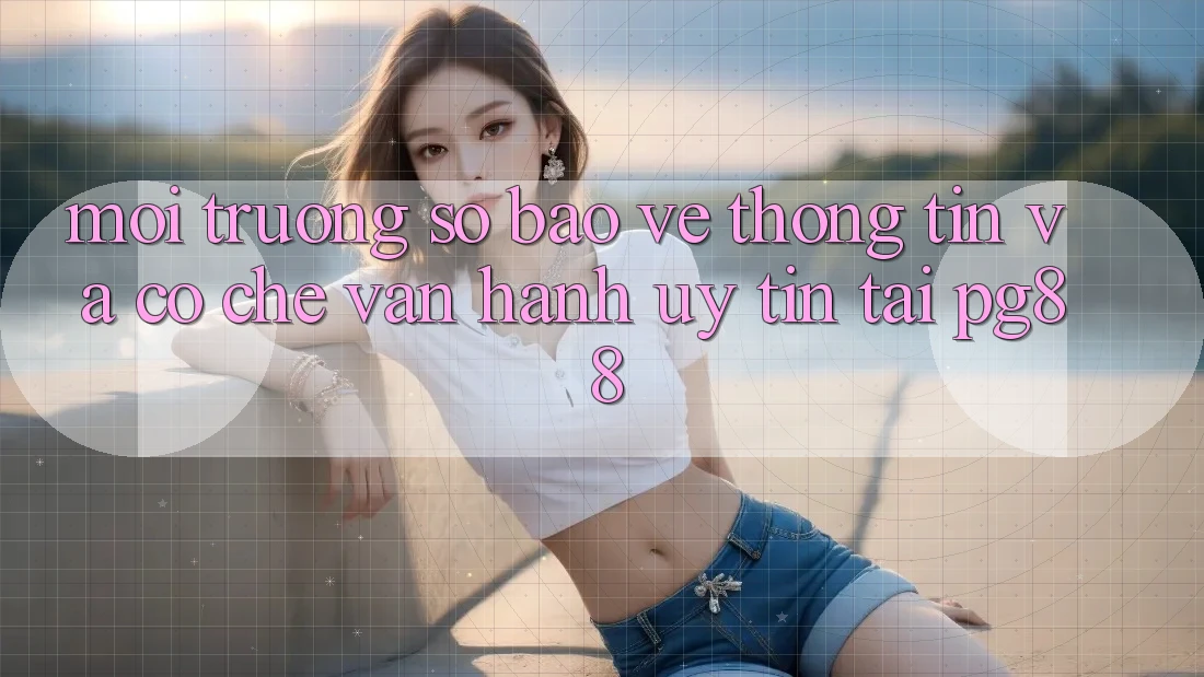 Môi trường số bảo vệ thông tin và cơ chế vận hành uy tín tại pg88 Môi trường số bảo vệ thông tin và cơ chế vận hành uy tín tại pg88