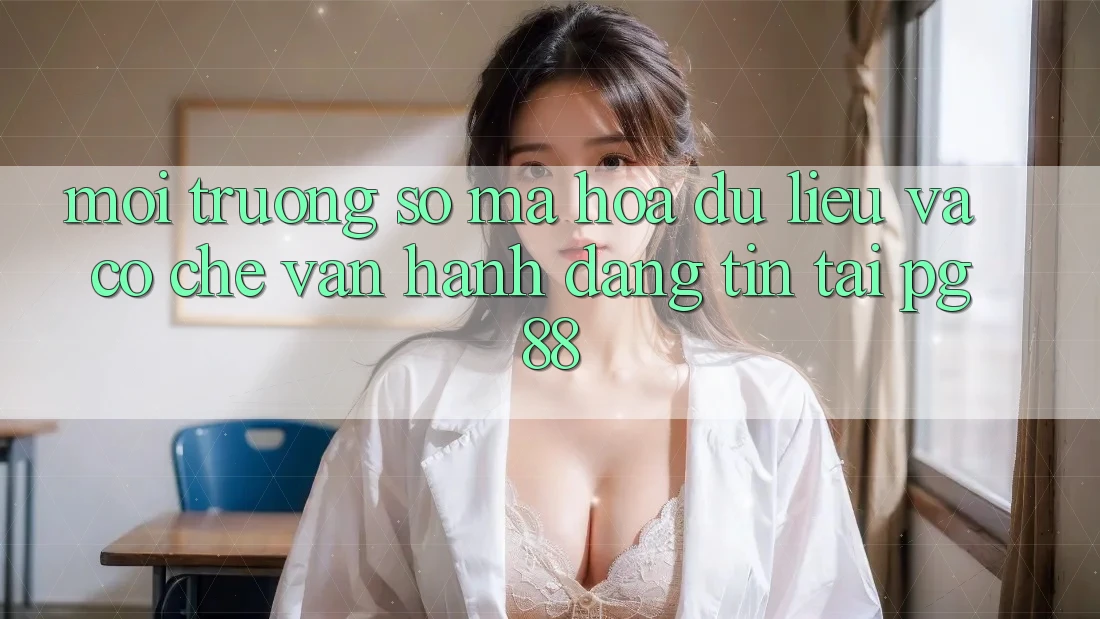 Môi trường số mã hóa dữ liệu và cơ chế vận hành đáng tin tại pg88