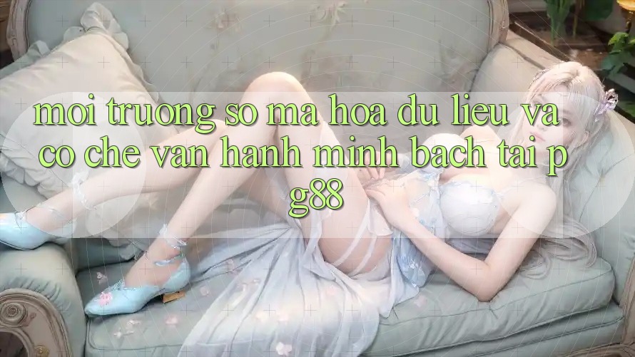 Môi trường số mã hóa dữ liệu và cơ chế vận hành minh bạch tại pg88 Môi trường số mã hóa dữ liệu và cơ chế vận hành minh bạch tại pg88