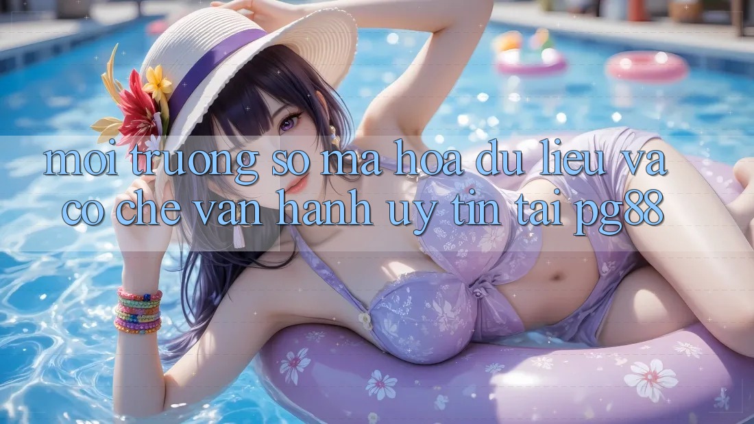 Môi trường số mã hóa dữ liệu và cơ chế vận hành uy tín tại pg88 Môi trường số mã hóa dữ liệu và cơ chế vận hành uy tín tại pg88