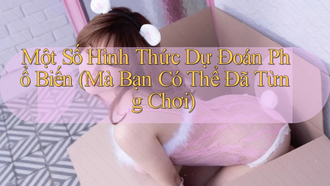 Một Số Hình Thức Dự Đoán Phổ Biến (Mà Bạn Có Thể Đã Từng Chơi) Một Số Hình Thức Dự Đoán Phổ Biến (Mà Bạn Có Thể Đã Từng Chơi)