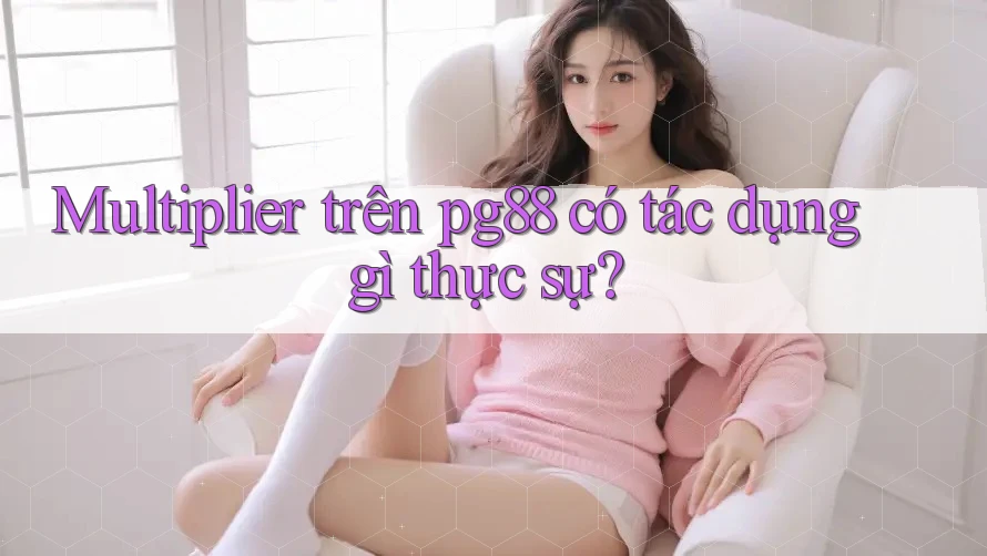 Multiplier trên pg88 có tác dụng gì thực sự? Multiplier trên pg88 có tác dụng gì thực sự?