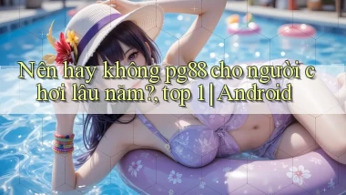 Nên hay không pg88 cho người chơi lâu năm, top 1 Android