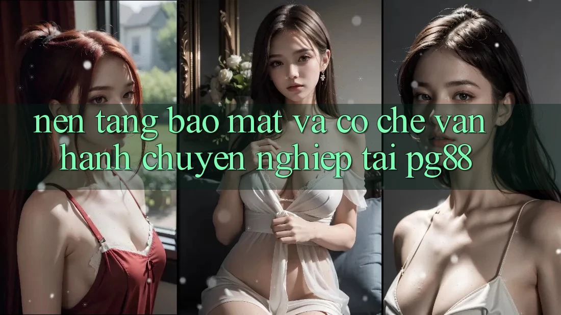 Nền tảng bảo mật và cơ chế vận hành chuyên nghiệp tại pg88