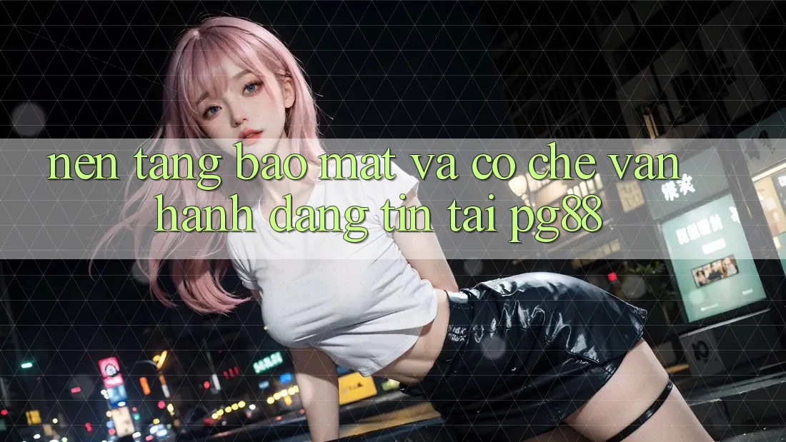 Nền tảng bảo mật và cơ chế vận hành đáng tin tại pg88 Nền tảng bảo mật và cơ chế vận hành đáng tin tại pg88