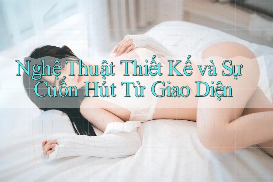 Nghệ Thuật Thiết Kế và Sự Cuốn Hút Từ Giao Diện Nghệ Thuật Thiết Kế và Sự Cuốn Hút Từ Giao Diện