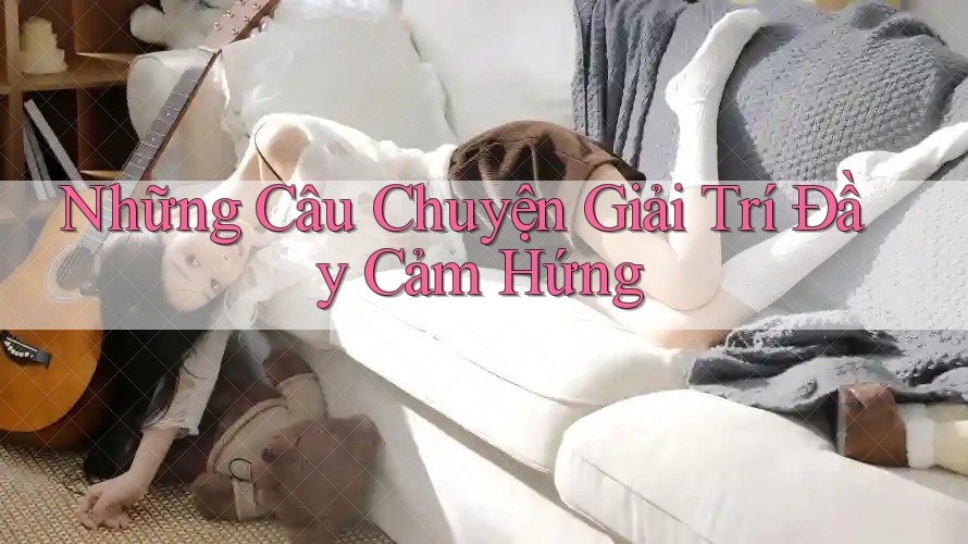 Những Câu Chuyện Giải Trí Đầy Cảm Hứng Những Câu Chuyện Giải Trí Đầy Cảm Hứng